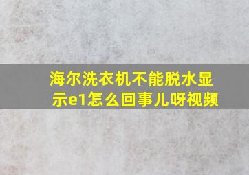 海尔洗衣机不能脱水显示e1怎么回事儿呀视频