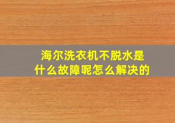 海尔洗衣机不脱水是什么故障呢怎么解决的