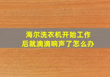 海尔洗衣机开始工作后就滴滴响声了怎么办