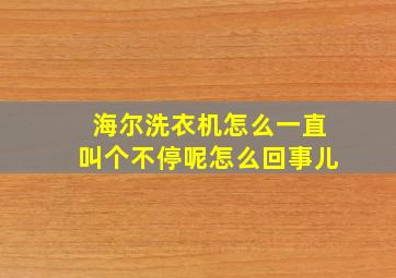 海尔洗衣机怎么一直叫个不停呢怎么回事儿