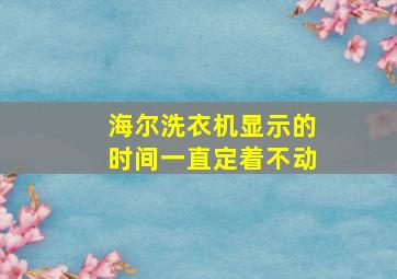 海尔洗衣机显示的时间一直定着不动