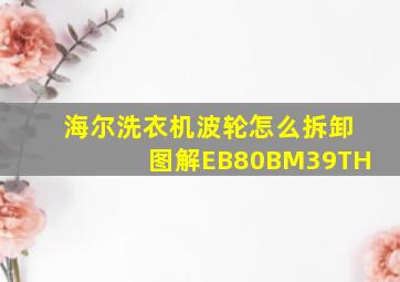 海尔洗衣机波轮怎么拆卸图解EB80BM39TH