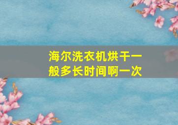 海尔洗衣机烘干一般多长时间啊一次