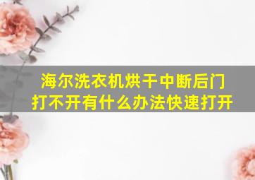 海尔洗衣机烘干中断后门打不开有什么办法快速打开