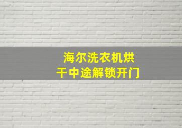 海尔洗衣机烘干中途解锁开门