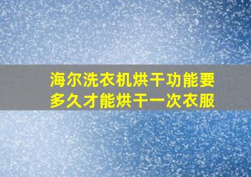 海尔洗衣机烘干功能要多久才能烘干一次衣服