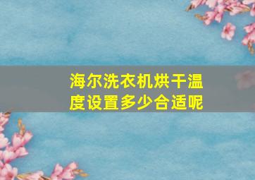 海尔洗衣机烘干温度设置多少合适呢