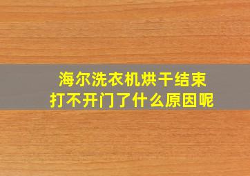 海尔洗衣机烘干结束打不开门了什么原因呢