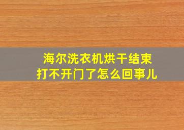 海尔洗衣机烘干结束打不开门了怎么回事儿