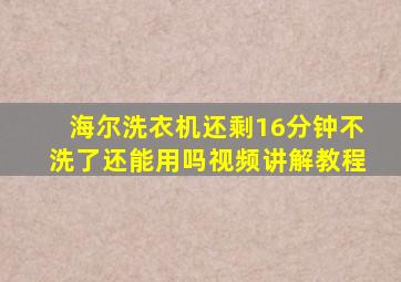 海尔洗衣机还剩16分钟不洗了还能用吗视频讲解教程