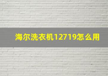 海尔洗衣机12719怎么用