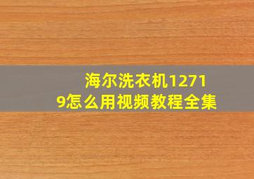 海尔洗衣机12719怎么用视频教程全集