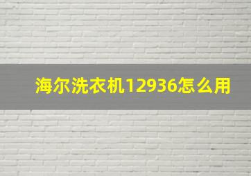 海尔洗衣机12936怎么用