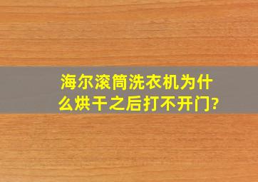 海尔滚筒洗衣机为什么烘干之后打不开门?