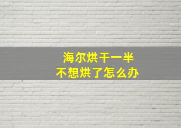 海尔烘干一半不想烘了怎么办