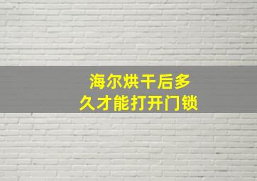 海尔烘干后多久才能打开门锁