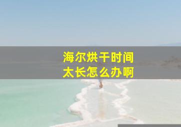 海尔烘干时间太长怎么办啊