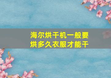 海尔烘干机一般要烘多久衣服才能干