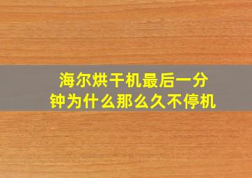 海尔烘干机最后一分钟为什么那么久不停机