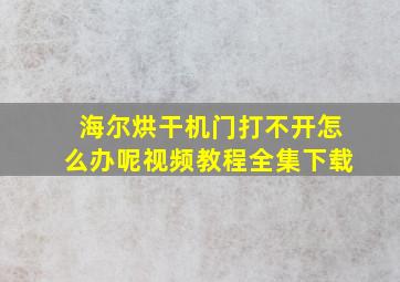 海尔烘干机门打不开怎么办呢视频教程全集下载