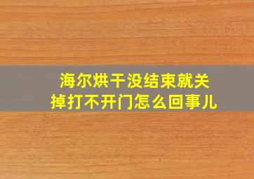 海尔烘干没结束就关掉打不开门怎么回事儿