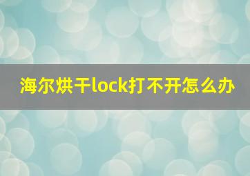 海尔烘干lock打不开怎么办