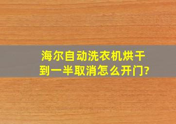 海尔自动洗衣机烘干到一半取消怎么开门?