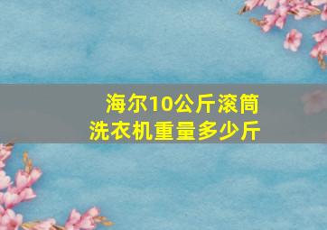 海尔10公斤滚筒洗衣机重量多少斤