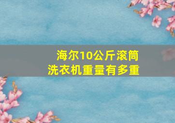 海尔10公斤滚筒洗衣机重量有多重