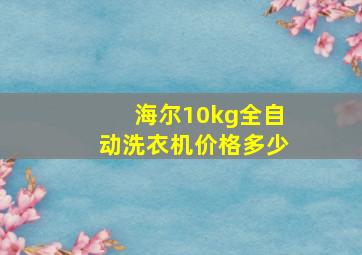 海尔10kg全自动洗衣机价格多少