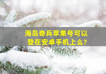 海岛奇兵苹果号可以登在安卓手机上么?