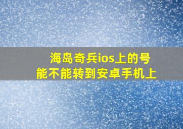 海岛奇兵ios上的号能不能转到安卓手机上