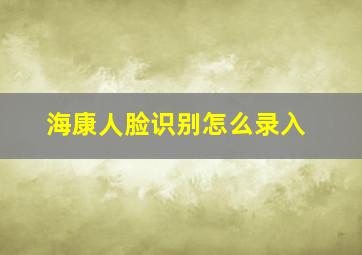 海康人脸识别怎么录入