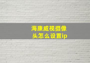 海康威视摄像头怎么设置ip