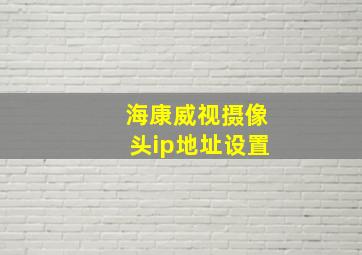 海康威视摄像头ip地址设置