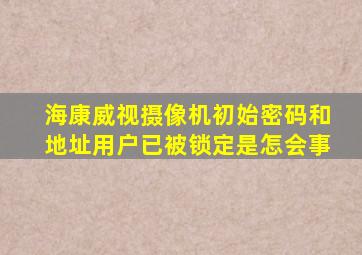 海康威视摄像机初始密码和地址用户已被锁定是怎会事