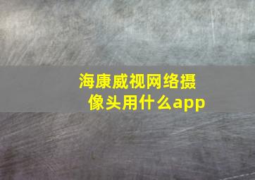 海康威视网络摄像头用什么app