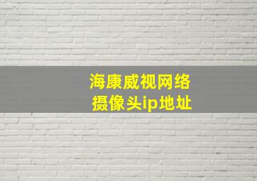 海康威视网络摄像头ip地址