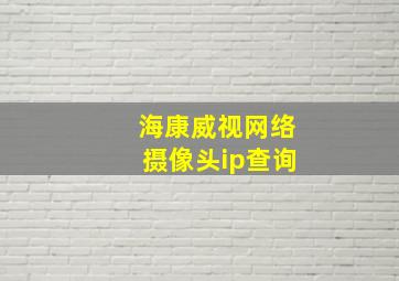 海康威视网络摄像头ip查询