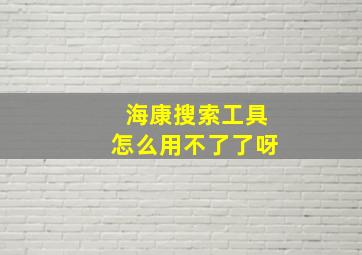 海康搜索工具怎么用不了了呀