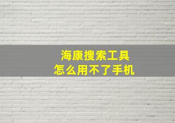 海康搜索工具怎么用不了手机