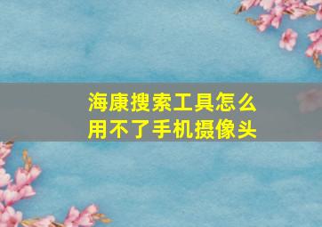 海康搜索工具怎么用不了手机摄像头