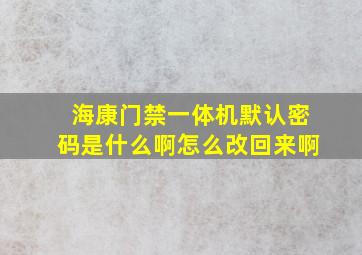 海康门禁一体机默认密码是什么啊怎么改回来啊