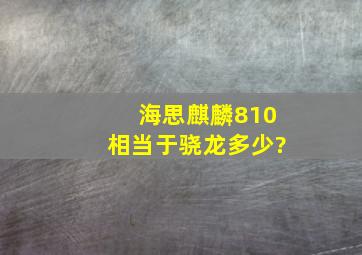 海思麒麟810相当于骁龙多少?