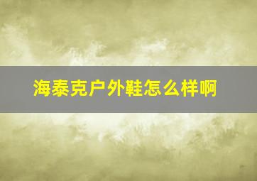 海泰克户外鞋怎么样啊