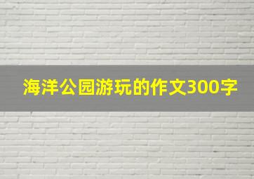 海洋公园游玩的作文300字