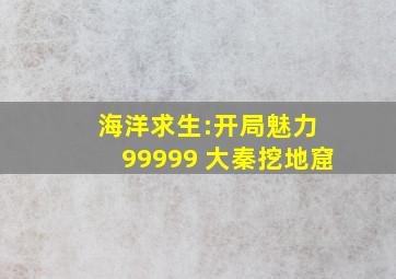 海洋求生:开局魅力 99999 大秦挖地窟