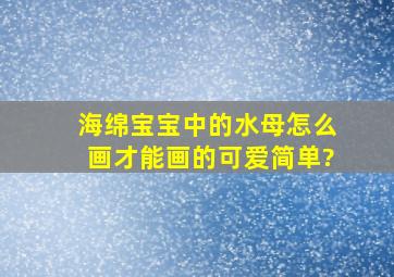 海绵宝宝中的水母怎么画才能画的可爱简单?