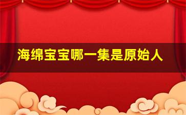 海绵宝宝哪一集是原始人