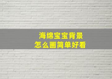 海绵宝宝背景怎么画简单好看